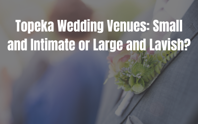 Topeka Wedding Venues: Small and Intimate or Large and Lavish?